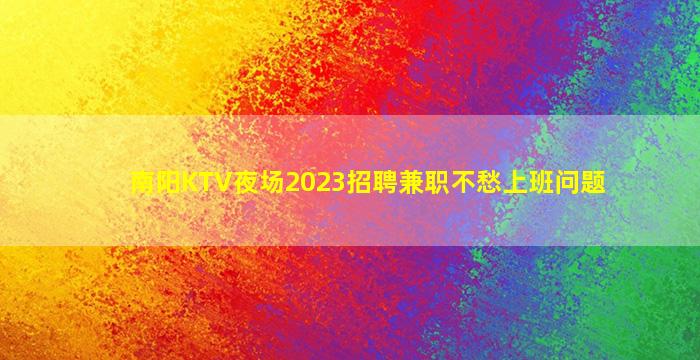 南阳KTV夜场2023招聘兼职不愁上班问题