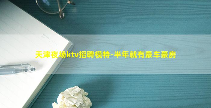 天津夜场ktv招聘模特-半年就有豪车豪房